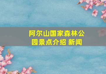 阿尔山国家森林公园景点介绍 新闻